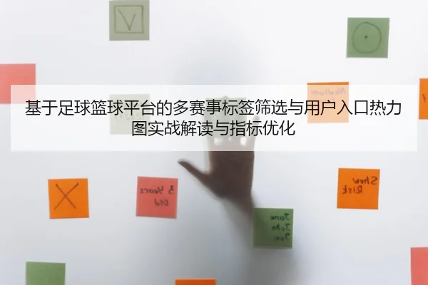 基于足球篮球平台的多赛事标签筛选与用户入口热力图实战解读与指标优化