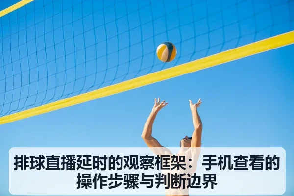 排球直播延时的观察框架：手机查看的操作步骤与判断边界